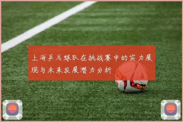 上海乒乓球队在挑战赛中的实力展现与未来发展潜力分析