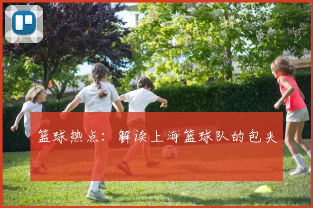 篮球热点：解读上海篮球队的包夹