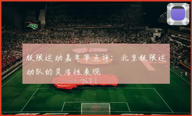 极限运动嘉年华点评：北京极限运动队的灵活性表现