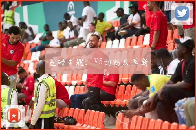 重磅专题：V5的防反革新