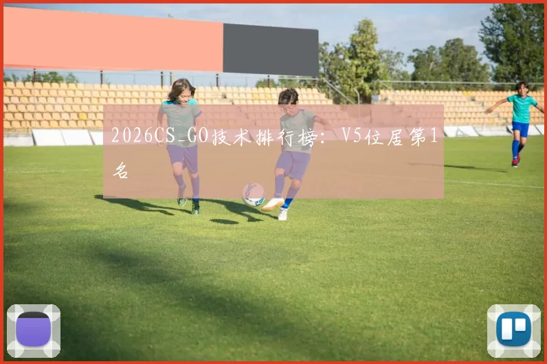 2026CS_GO技术排行榜：V5位居第1名