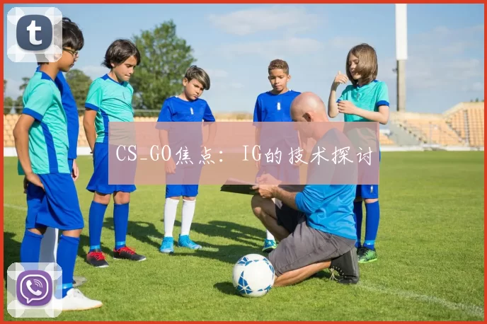 CS_GO焦点：IG的技术探讨