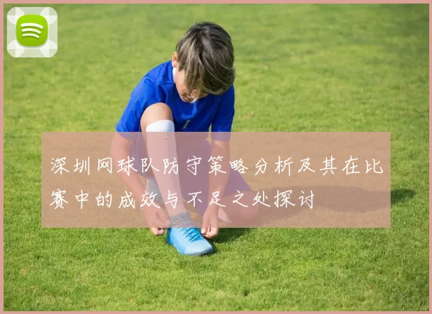 深圳网球队防守策略分析及其在比赛中的成效与不足之处探讨