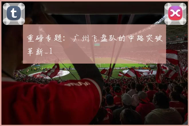 重磅专题：广州飞盘队的中路突破革新_1