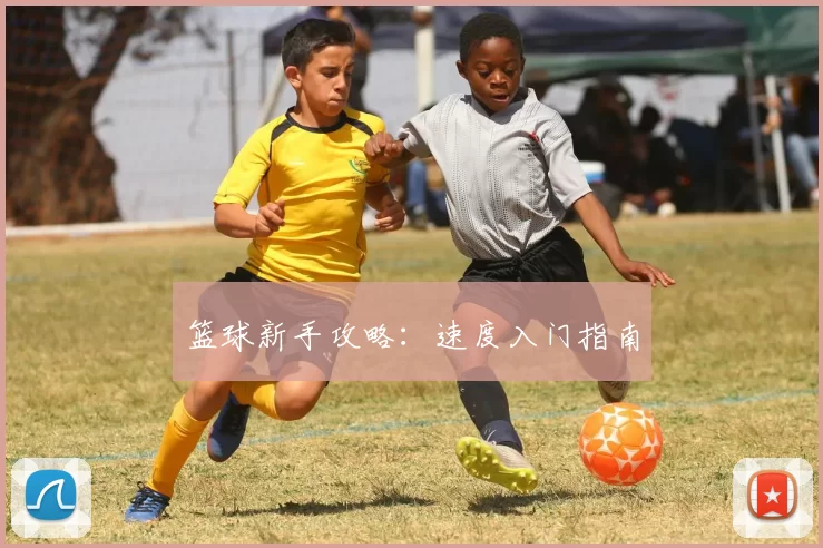 篮球新手攻略：速度入门指南