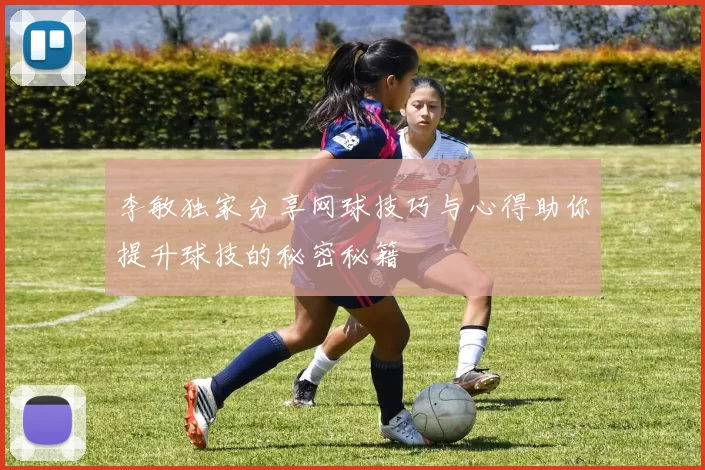 李敏独家分享网球技巧与心得助你提升球技的秘密秘籍