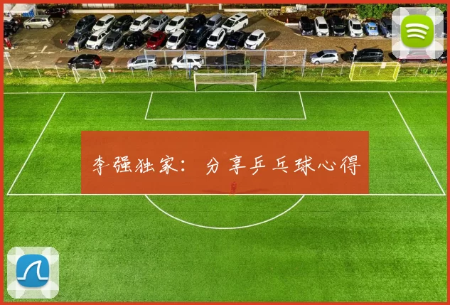 李强独家：分享乒乓球心得